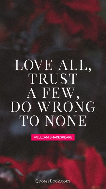 Trust Quote - Love all, trust a few, do wrong to none. William Shakespeare