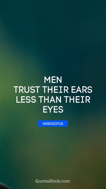 Trust Quote - Men trust their ears less than their eyes. Herodotus