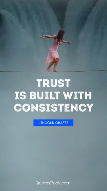 Trust Quote - Trust is built with consistency. Lincoln Chafee