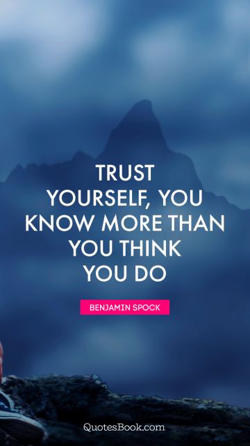 Trust Quote - Trust yourself, you know more than you think you do. Benjamin Spock