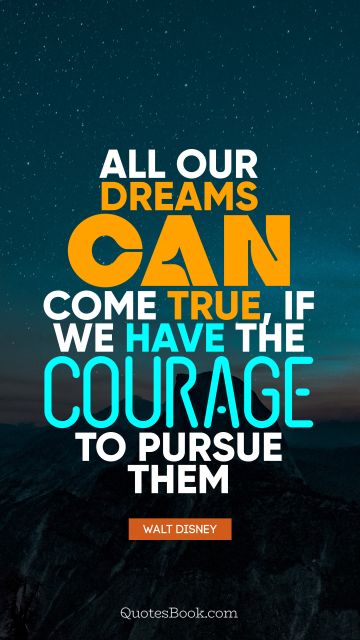 All our dreams can come true, if we have the courage to pursue them