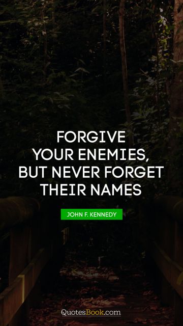 War Quote - Forgive your enemies, but never forget their names. John F. Kennedy
