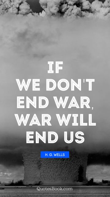 QUOTES BY Quote - If we don't end war, war will end us. H. G. Wells