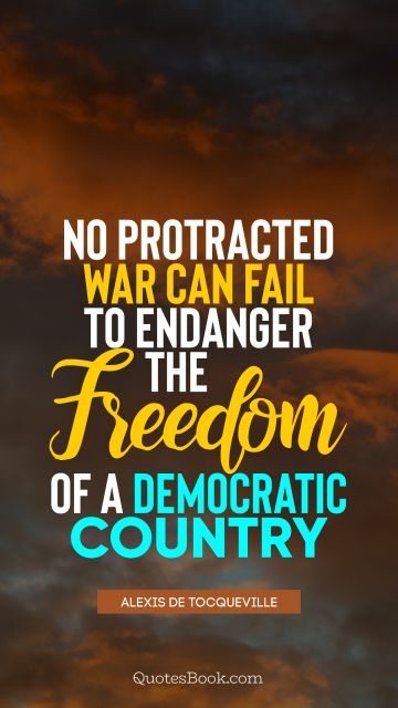 QUOTES BY Quote - No protracted war can fail to endanger the freedom of a democratic country. Alexis de Tocqueville