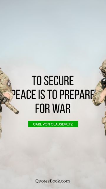 War Quote - To secure peace is to prepare for war. Carl von Clausewitz