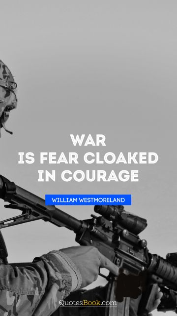 War Quote - War is fear cloaked in courage. William Westmoreland