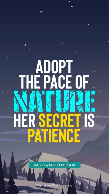 Wisdom Quote - Adopt the pace of nature: her secret is patience. Ralph Waldo Emerson