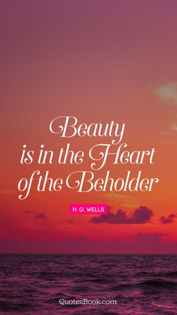 Wisdom Quote - Beauty is in the heart of the beholder. H. G. Wells