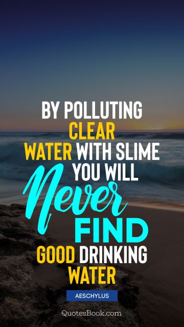 QUOTES BY Quote - By polluting clear water with slime you will never find good drinking water. Aeschylus