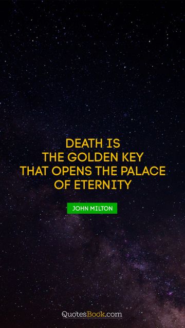 Death is the golden key that opens the palace of eternity