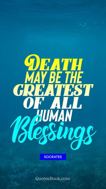 Death may be the greatest of all         human Blessings
