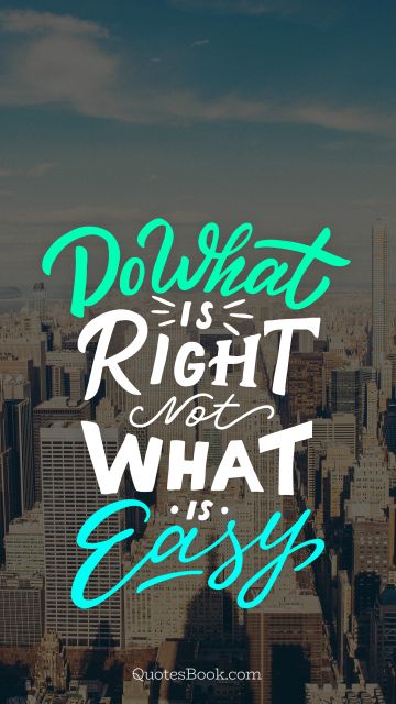 POPULAR QUOTES Quote - Do what is right not what is easy. Unknown Authors