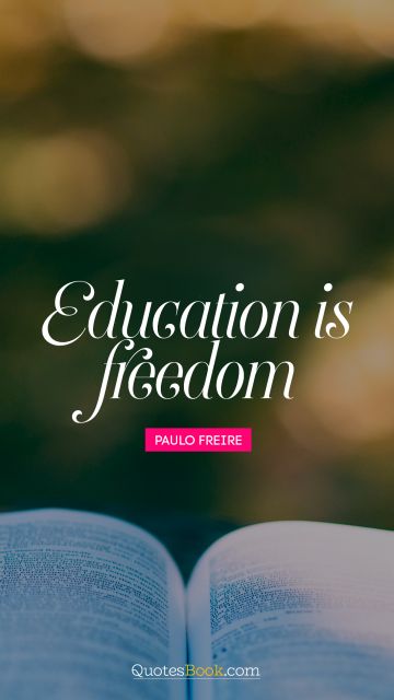 Wisdom Quote - Education is freedom. Paulo Freire