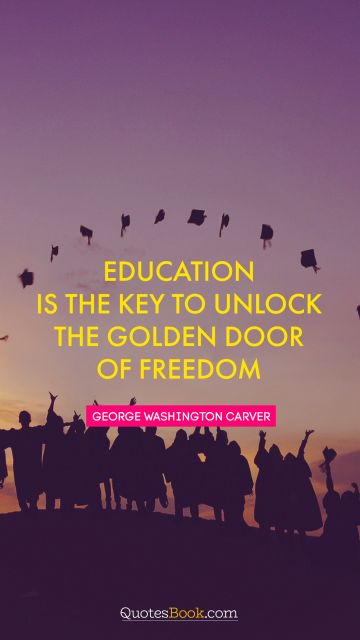 Wisdom Quote - Education is the key to unlock the golden door of freedom. George Washington Carver