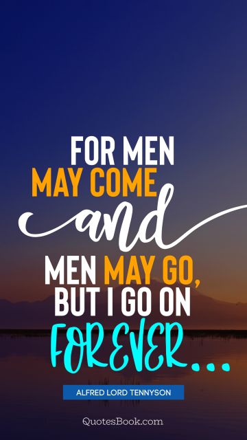 QUOTES BY Quote - For men may come and men may go, but I go on forever. Alfred Lord Tennyson