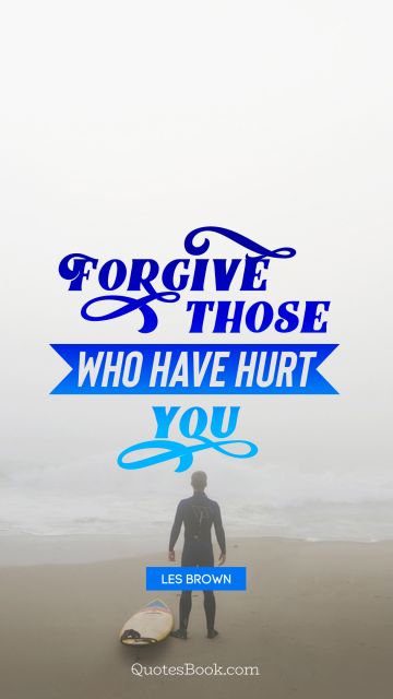 Forgive those who have hurt you