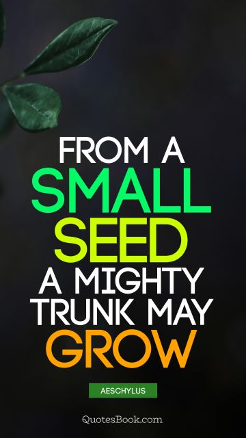 QUOTES BY Quote - From a small seed a mighty trunk may grow. Aeschylus