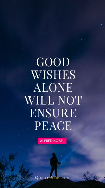 Wisdom Quote - Good wishes alone will not ensure peace. Alfred Nobel