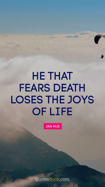 Wisdom Quote - He that fears death loses the joys of life. Jan Hus