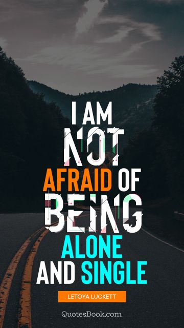 I am not afraid of being alone and single