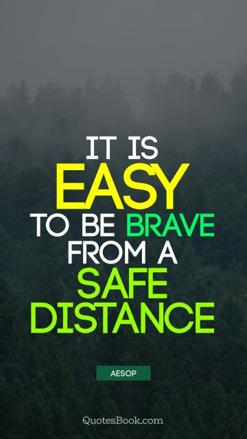 POPULAR QUOTES Quote - It is easy to be brave from a safe distance. Aesop