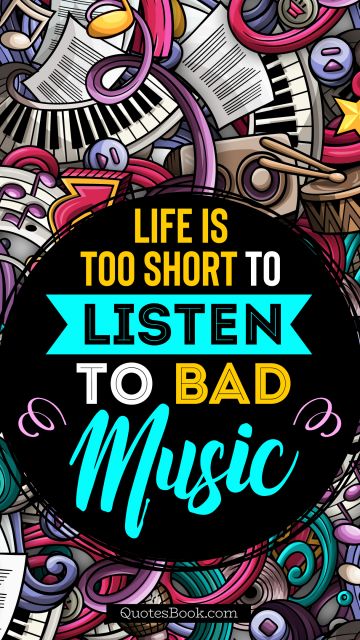 Life is too short to listen to bad music