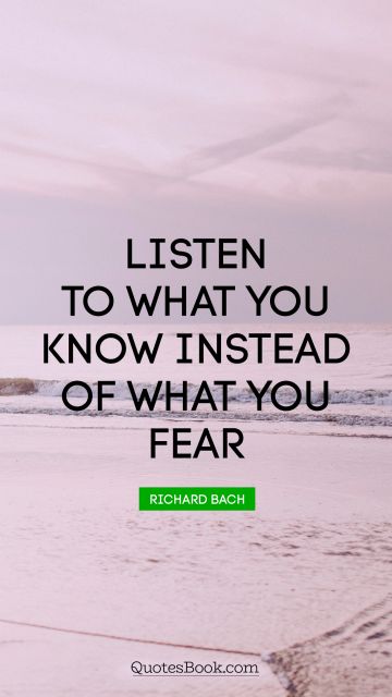 Listen to what you know instead of what you fear