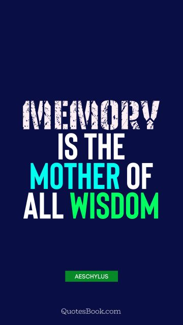 Wisdom Quote - Memory is the mother of all wisdom. Aeschylus