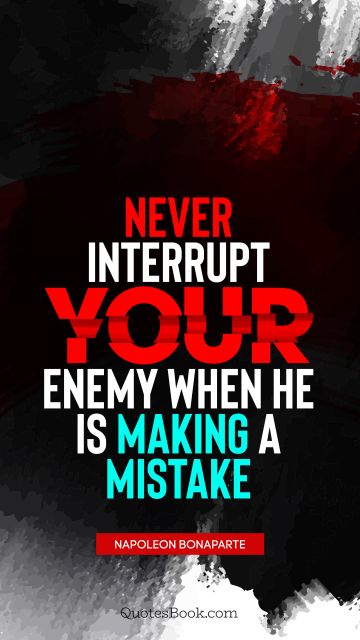 QUOTES BY Quote - Never interrupt your enemy when he is making a mistake. Napoleon Bonaparte