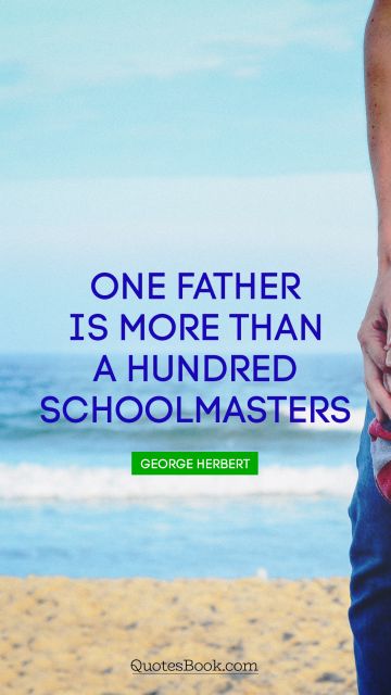 Wisdom Quote - One father is more than a hundred schoolmasters. George Herbert