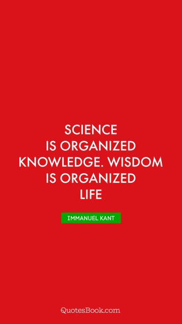 Wisdom Quote - Science is organized knowledge. Wisdom is organized life. Immanuel Kant