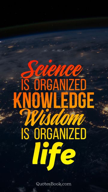Wisdom Quote - Science is organized knowledge. Wisdom is organized life. Unknown Authors