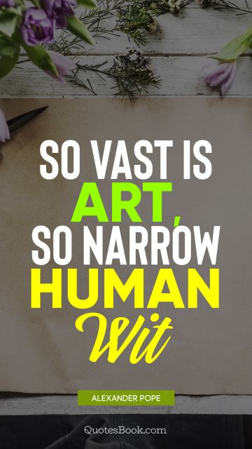 So vast is art, so narrow human wit