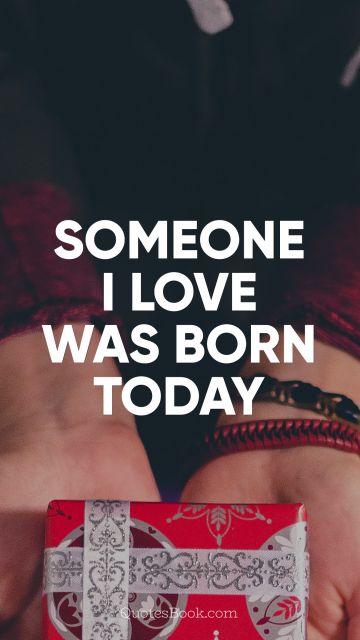 Someone I love was born today