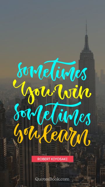 Wisdom Quote - Sometimes you win, sometimes you learn. Robert Kiyosaki