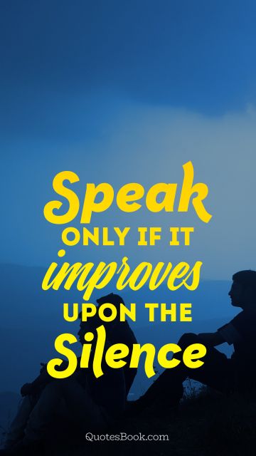 Wisdom Quote - Speak only if it improves upon the silence. Unknown Authors