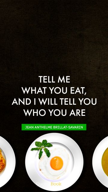 Wisdom Quote - Tell me what you eat, and I will tell you who you are. Jean Anthelme Brillat-Savarin