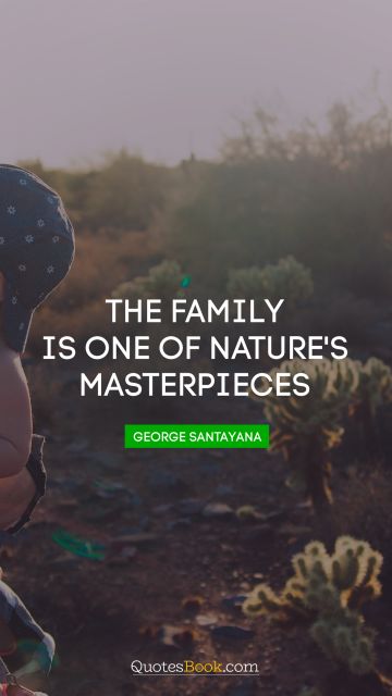 Wisdom Quote - The family is one of nature's masterpieces. George Santayana