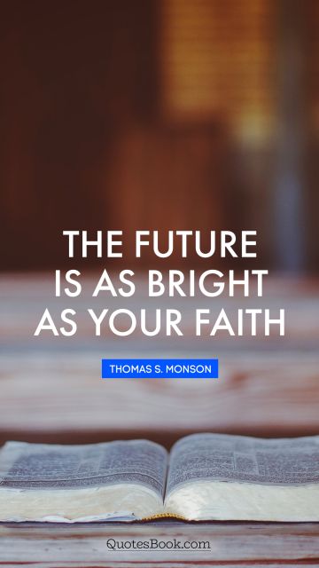 Wisdom Quote - The future is as bright as your faith. Thomas S. Monson