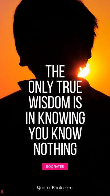 Search Results Quote - The only true wisdom is in knowing you know nothing. Socrates
