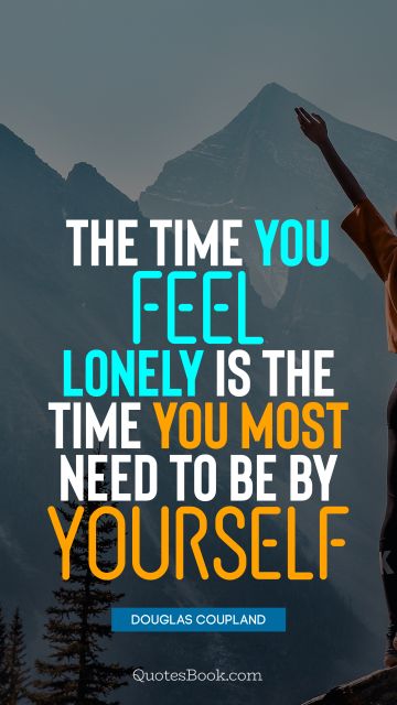 The time you feel lonely is the time you most need to be by yourself
