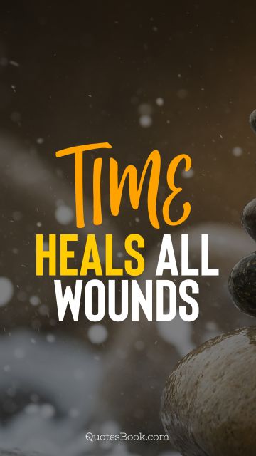 Wisdom Quote - Time heals all wounds. Unknown Authors