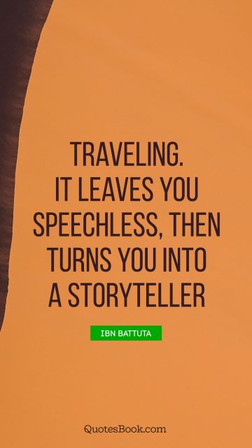 Traveling. It leaves you speechless, then turns you into a storyteller