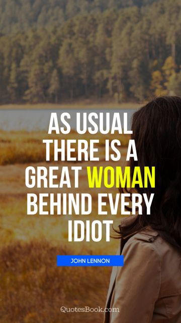 POPULAR QUOTES Quote - As usual there is a great woman behind every idiot. John Lennon