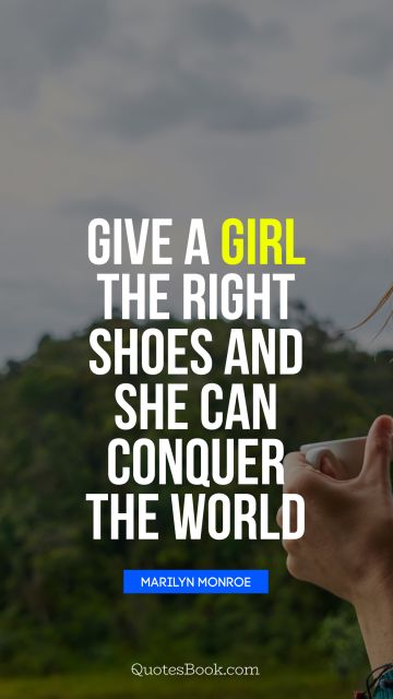 Women Quote - Give a girl the right shoes and she can conquer the world. Unknown Authors
