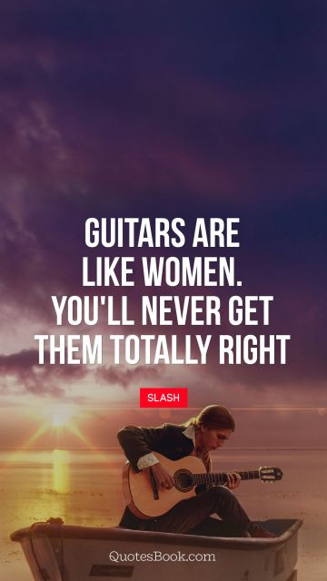 QUOTES BY Quote - Guitars are like women. You'll never get them totally right. Slash