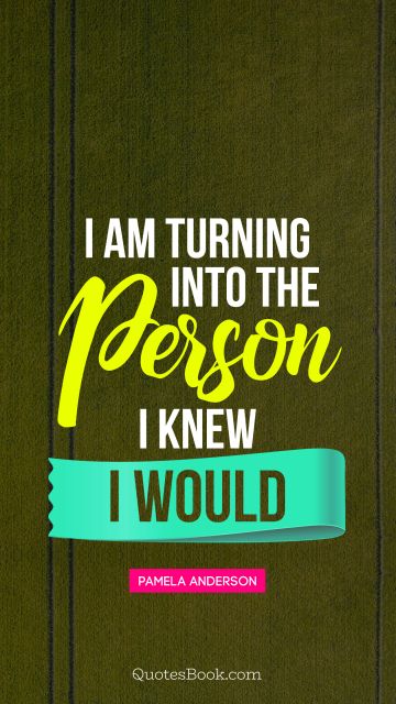 Search Results Quote - I am turning into the person I knew I would. Pamela Anderson
