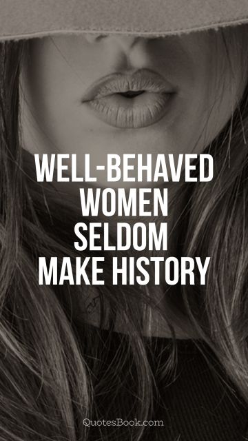 Women Quote - Well-behaved women seldom make history. Unknown Authors