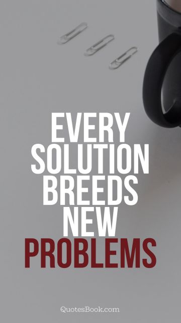 Work Quote - Every solution breeds new problems. Unknown Authors