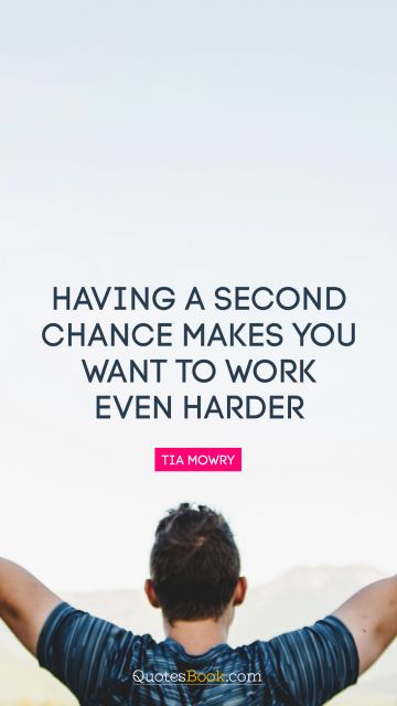 Work Quote - Having a second chance makes you want to work even harder. Tia Mowry